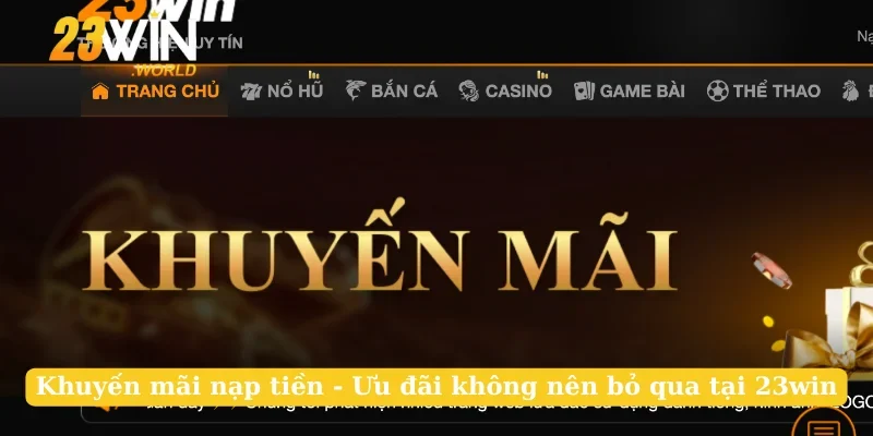 Khuyến Mãi Nạp Tiền - Ưu Đãi Không Nên Bỏ Qua Tại 23win