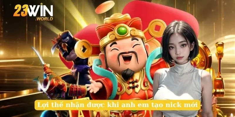 Lợi thế nhận được khi anh em tạo nick mới
